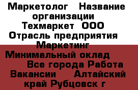 Маркетолог › Название организации ­ Техмаркет, ООО › Отрасль предприятия ­ Маркетинг › Минимальный оклад ­ 20 000 - Все города Работа » Вакансии   . Алтайский край,Рубцовск г.